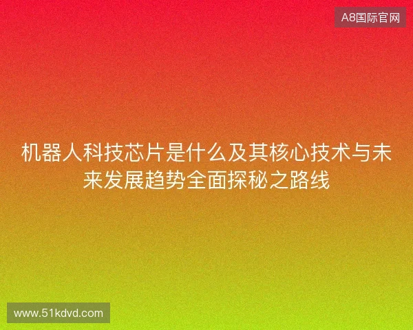 机器人科技芯片是什么及其核心技术与未来发展趋势全面探秘之路线