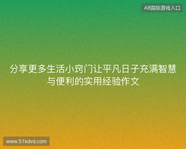 分享更多生活小窍门让平凡日子充满智慧与便利的实用经验作文